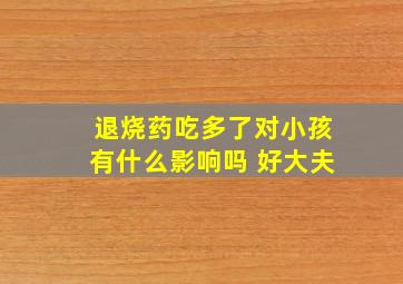 退烧药吃多了对小孩有什么影响吗 好大夫